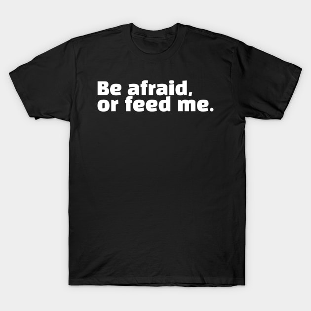 Be afraid, or feed me. T-Shirt by Horisondesignz
